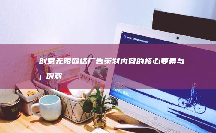 创意无限：网络广告策划内容的核心要素与案例解析