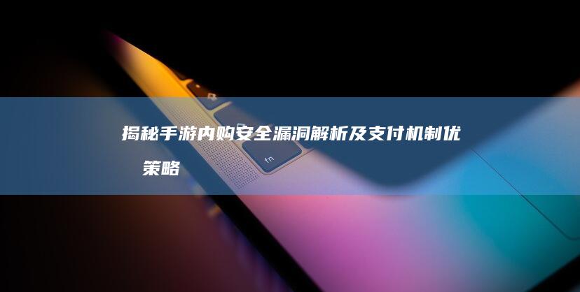 揭秘：手游内购安全漏洞解析及支付机制优化策略